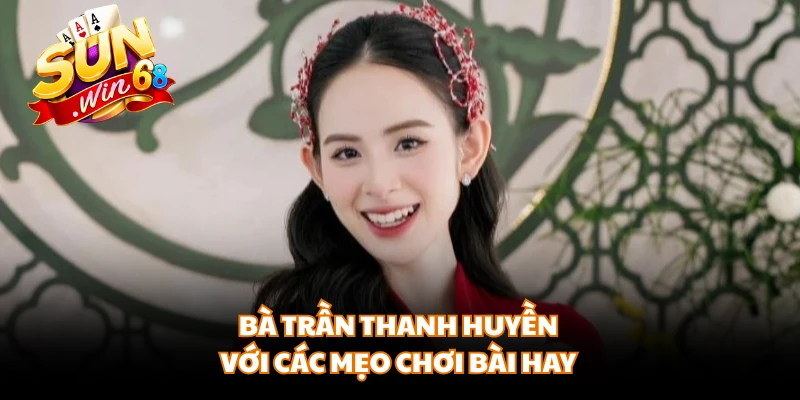 Bà Trần Thanh Huyền với các mẹo chơi bài hay