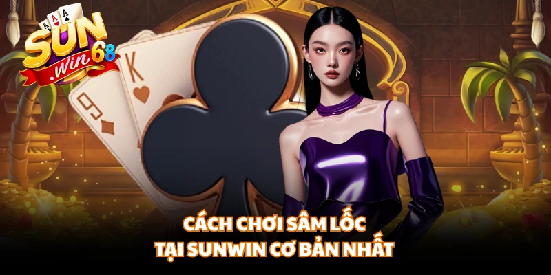Cách chơi sâm lốc tại Sunwin cơ bản nhất
