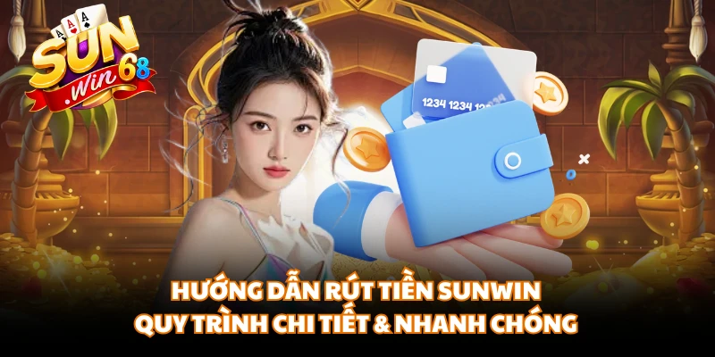 Hướng Dẫn Rút Tiền Sunwin | Quy Trình Chi Tiết & Nhanh Chóng